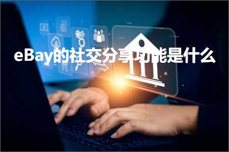 跨境电商知识:eBay的社交分享功能是什么