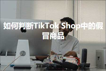 跨境电商知识:如何判断TikTokShop中的假冒商品