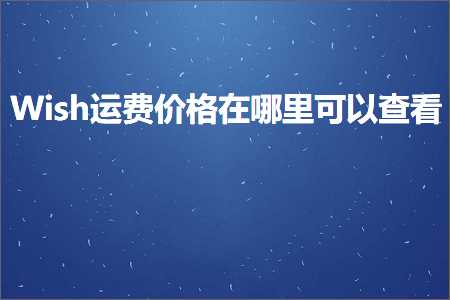 跨境电商知识:Wish运费价格在哪里可以查看