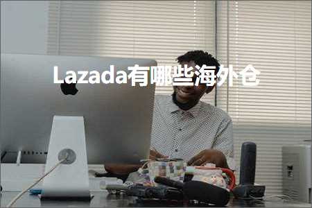 跨境电商知识:Lazada有哪些海外仓