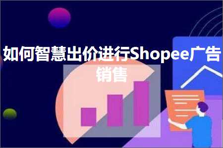 跨境电商知识:如何智慧出价进行Shopee广告销售