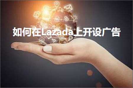 跨境电商知识:如何在Lazada上开设广告