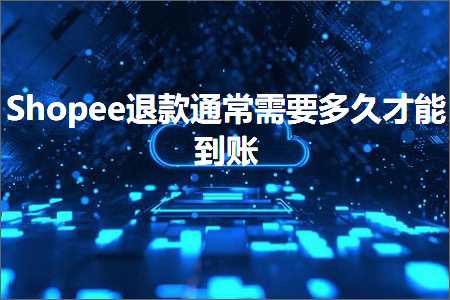 跨境电商知识:Shopee退款通常需要多久才能到账