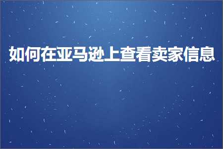 璺ㄥ鐢靛晢鐭ヨ瘑:濡備綍鍦ㄤ簹椹€婁笂鏌ョ湅鍗栧淇℃伅