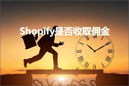 跨境电商知识:Shopify是否收取佣金