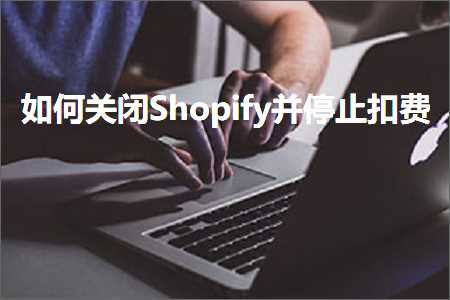 璺ㄥ鐢靛晢鐭ヨ瘑:濡備綍鍏抽棴Shopify骞跺仠姝㈡墸璐? width=