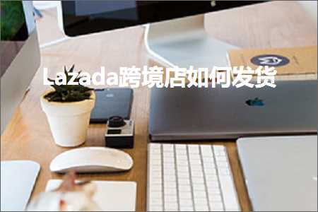 璺ㄥ鐢靛晢鐭ヨ瘑:Lazada璺ㄥ搴楀浣曞彂璐? width=