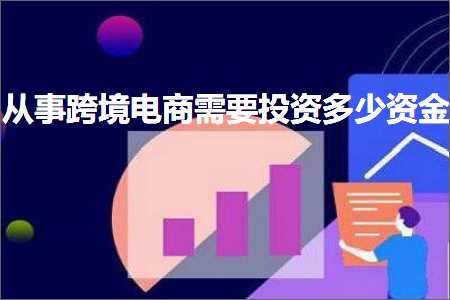 跨境电商知识:从事跨境电商需要投资多少资金