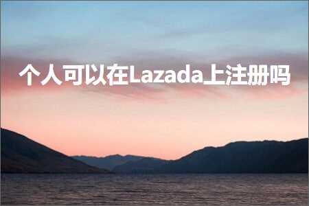 跨境电商知识:个人可以在Lazada上注册吗